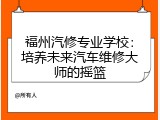 福州汽修专业学校：培养未来汽车维修大师的摇篮