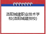 洛阳城建职业技术学校(洛阳城建技校)