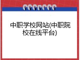 中职学校网站(中职院校在线平台)