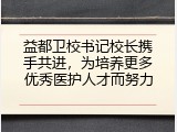 益都卫校书记校长携手共进，为培养更多优秀医护人才而努力