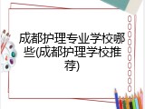 成都护理专业学校哪些(成都护理学校推荐)