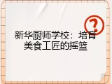 新华厨师学校：培育美食工匠的摇篮