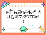 内江有厨师学校吗(内江厨师学校存在吗？)