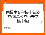 南昌中专学校排名公立(南昌公立中专学校排名)