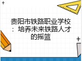 贵阳市铁路职业学校：培养未来铁路人才的摇篮
