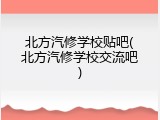 北方汽修学校贴吧(北方汽修学校交流吧)