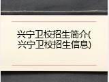 兴宁卫校招生简介(兴宁卫校招生信息)