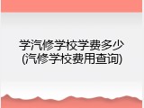 学汽修学校学费多少(汽修学校费用查询)