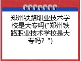 郑州铁路职业技术学校是大专吗("郑州铁路职业技术学校是大专吗？")