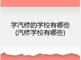 学汽修的学校有哪些(汽修学校有哪些)