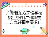 广州新东方烹饪学校招生条件(广州新东方烹饪招生要求)