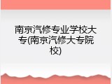 南京汽修专业学校大专(南京汽修大专院校)