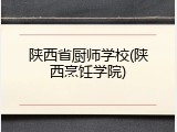 陕西省厨师学校(陕西烹饪学院)