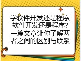 学软件开发还是程序,软件开发还是程序？一篇文章让你了解两者之间的区别与联系