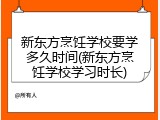 新东方烹饪学校要学多久时间(新东方烹饪学校学习时长)