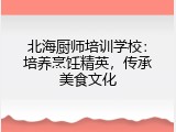 北海厨师培训学校：培养烹饪精英，传承美食文化