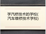 学汽修技术的学校(汽车维修技术学校)