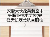 安徽天长泛美航空中等职业技术学校(安徽天长泛美航空职校)