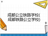 成都公立铁路学校(成都铁路公立学校)