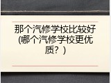那个汽修学校比较好(哪个汽修学校更优质？)