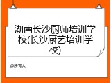 湖南长沙厨师培训学校(长沙厨艺培训学校)