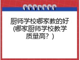 厨师学校哪家教的好(哪家厨师学校教学质量高？)