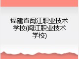 福建省闽江职业技术学校(闽江职业技术学校)