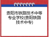 贵阳市铁路技术中等专业学校(贵阳铁路技术中专)