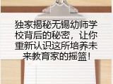 独家揭秘无锡幼师学校背后的秘密，让你重新认识这所培养未来教育家的摇篮！