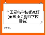 全国厨师学校哪家好(全国顶尖厨师学校排名)