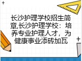 长沙护理学校招生简章,长沙护理学校：培养专业护理人才，为健康事业添砖加瓦