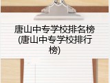 唐山中专学校排名榜(唐山中专学校排行榜)