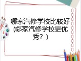 哪家汽修学校比较好(哪家汽修学校更优秀？)