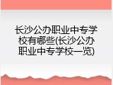 长沙公办职业中专学校有哪些(长沙公办职业中专学校一览)