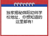 独家揭秘绵阳幼师学校地址，你想知道的这里都有！