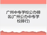 广州中专学校公办排名(广州公办中专学校排行)