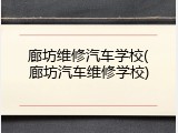 廊坊维修汽车学校(廊坊汽车维修学校)