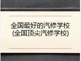 全国最好的汽修学校(全国顶尖汽修学校)