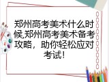 郑州高考美术什么时候,郑州高考美术备考攻略，助你轻松应对考试！