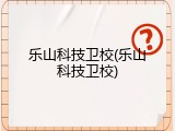 乐山科技卫校(乐山科技卫校)