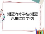 湘潭汽修学校(湘潭汽车维修学校)