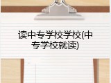 读中专学校学校(中专学校就读)