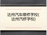 达州汽车维修学校(达州汽修学校)