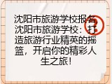 沈阳市旅游学校报名,沈阳市旅游学校：打造旅游行业精英的摇篮，开启你的精彩人生之旅！