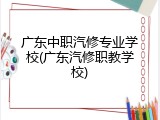 广东中职汽修专业学校(广东汽修职教学校)