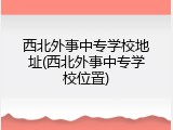西北外事中专学校地址(西北外事中专学校位置)