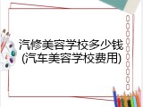汽修美容学校多少钱(汽车美容学校费用)