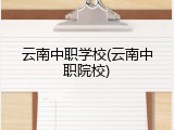 云南中职学校(云南中职院校)