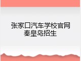 张家口汽车学校官网秦皇岛招生