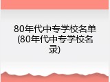 80年代中专学校名单(80年代中专学校名录)